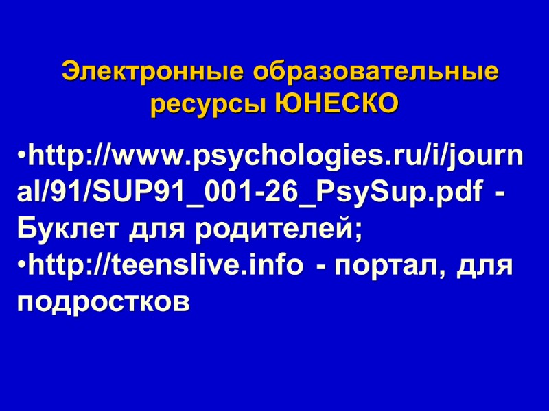 Электронные образовательные ресурсы ЮНЕСКО  http://www.psychologies.ru/i/journal/91/SUP91_001-26_PsySup.pdf - Буклет для родителей;  http://teenslive.info - портал,
